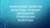 Химические свойства водорода. Реакции замещения. Применение водорода