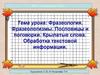Фразеология. Фразеологизмы. Пословицы и поговорки. Крылатые слова. Обработка текстовой информации