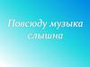 Повсюду музыка слышна
