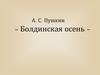 А.С. Пушкин. Болдинская осень