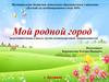 Мой родной город (подготовительная к школе группа компенсирующей направленности)