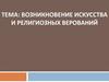 Возникновение искусства и религиозных верований. Тема 5