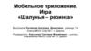 Мобильное приложение. Игра «Шалунья – резинка»