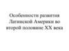 Особенности развития Латинской Америки во второй половине XX века