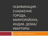 Газификация - снабжение города, микрорайона, индив. дома/квартиры