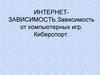 Интернет-зависимость. Зависимость от компьютерных игр. Киберспорт
