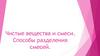 Чистые вещества и смеси. Способы разделения смесей. Смеси однородные, неоднородные