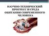 Научно-технический прогресс и среда обитания современного человека
