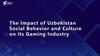 The Impact of Uzbekistan Social Behavior and Culture on its Gaming Industry