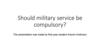 We often hear different opinions about the question: should military service be compulsory?