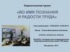 Педагогический проект «Во имя познания и радости труда»