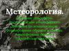 Метеорология. Строение атмосферы. Распределение атмосферного давления по земному шару