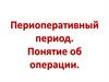 Периоперативный период. Понятие об операции