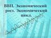 ВВП. Экономический рост. Экономический цикл
