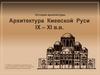 Архитектура Киевской Руси IX – XI века