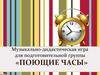 Поющие часы. Музыкально-дидактическая игра для подготовительной группы