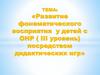 Развитие фонематического восприятия у детей с ОНР ( III уровень) посредством дидактических игр