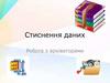 Стиснення даних. Робота з архіваторами