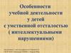 Особенности учебной деятельности у детей с умственной отсталостью (интеллектуальными нарушениями)