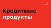 Кредитные продукты