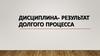Дисциплина - результат долгого процесса