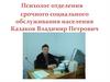 Психолог отделения срочного социального обслуживания населения Казаков Владимир Петрович