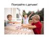 Поиграйте с детьми!