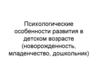 Психологические особенности развития в детском возрасте (новорожденность, младенчество, дошкольник)