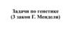 Задачи по генетике (3 закон Г. Менделя)