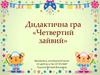 Дидактична гра «Четвертий зайвий»