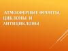 Атмосферные фронты, циклоны и антициклоны