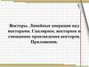 Векторы. Линейные операции над векторами. Скалярное, векторное и смешанное произведения векторов. Приложения