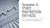 Учет расчетов по НДС  (лекция 2)