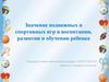 Значение подвижных и спортивных игр в воспитании, развитии и обучении ребенка