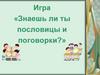 Игра «Знаешь ли ты пословицы и поговорки?»