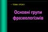 Основні групи фразеологізмів