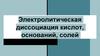Электролитическая диссоциация кислот, оснований, солей