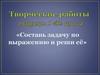 Творческие работы «Составь задачу по выражению и реши её»