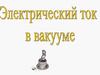 Электрический ток в вакууме