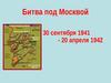 Битва под Москвой 30 сентября 1941 - 20 апреля 1942