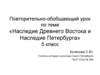 Повторительно-обобщающий урок по теме «Наследие Древнего Востока и Наследие Петербурга». 5 класс