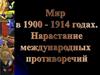 Мир в 1900 - 1914 годах. Нарастание международных противоречий
