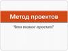 Метод проектов. Что такое проект?