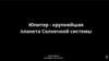 Юпитер - крупнейшая планета Солнечной системы