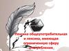 Лексика общеупотребительная и лексика, имеющая ограниченную сферу употребления
