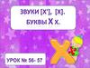 Звуки [Х'], [Х]. Буквы Х х. Урок №56-57