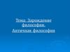 Зарождение философии. Античная философия