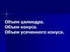 Объем цилиндра. Объем конуса. Объем усеченного конуса