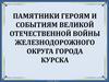 Памятники героям и событиям Великой Отечественной войны Железнодорожного округа города Курска