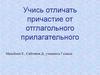 Учись отличать причастие от отглагольного прилагательного
